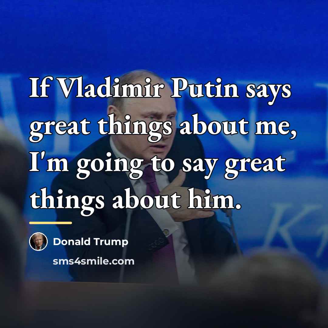 “If Vladimir Putin says great things about me, I'm going…” quote by Donald Trump