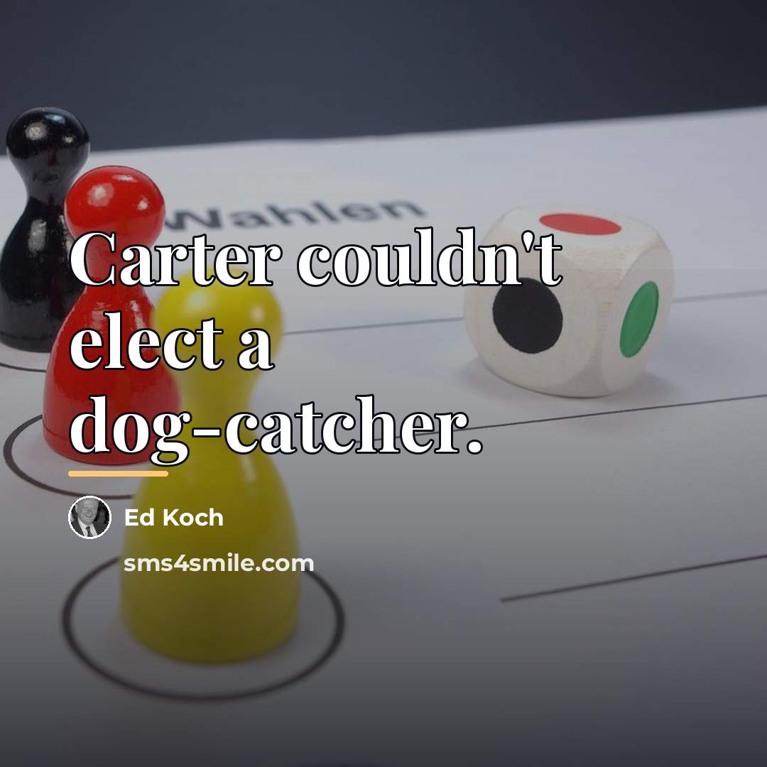 “Carter couldn't elect a dog-catcher.…” quote by Ed Koch