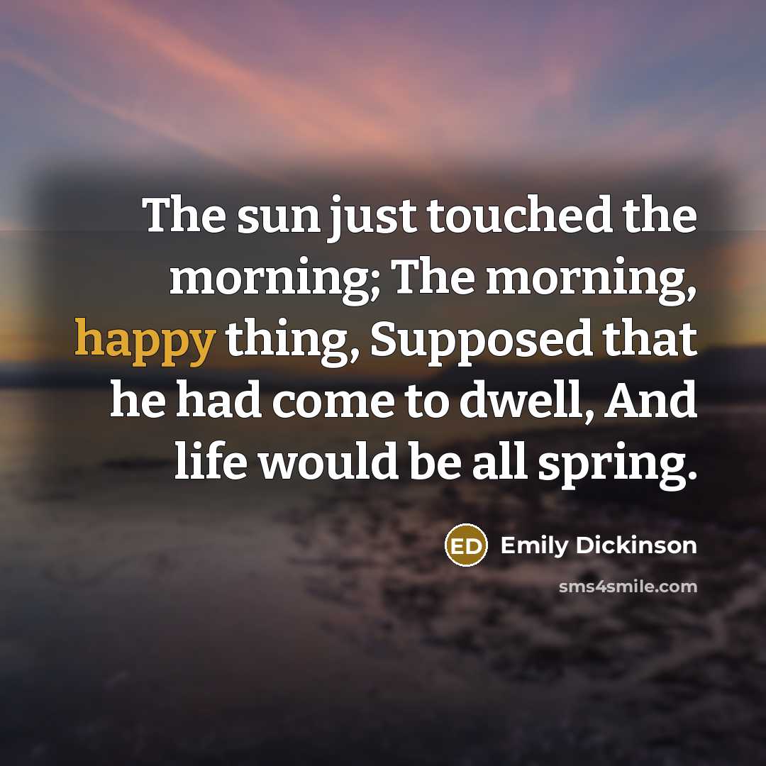 “The sun just touched the morning; The morning, happy thing,…” quote by Emily Dickinson
