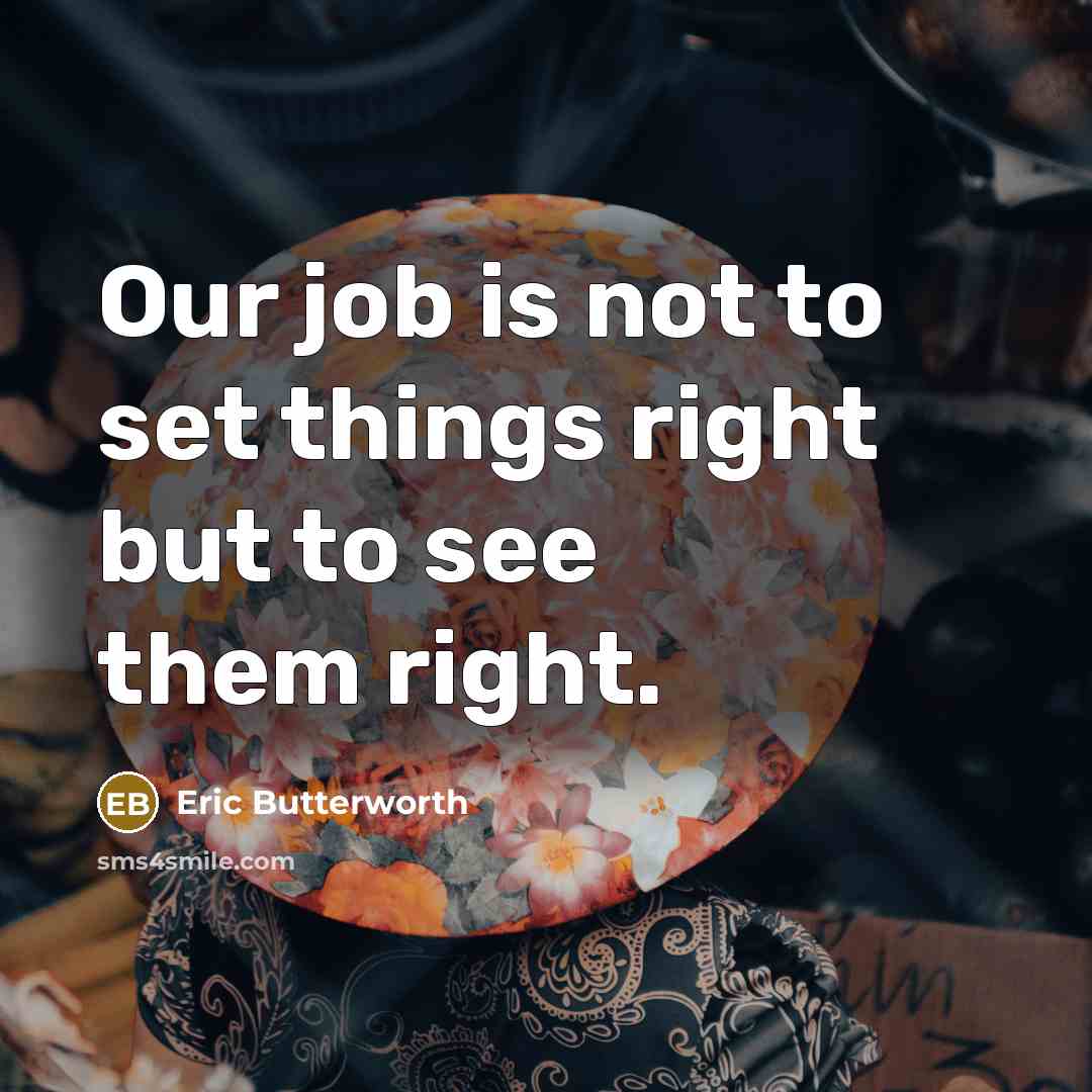 “Our job is not to set things right but to see them right.” quote by Eric Butterworth