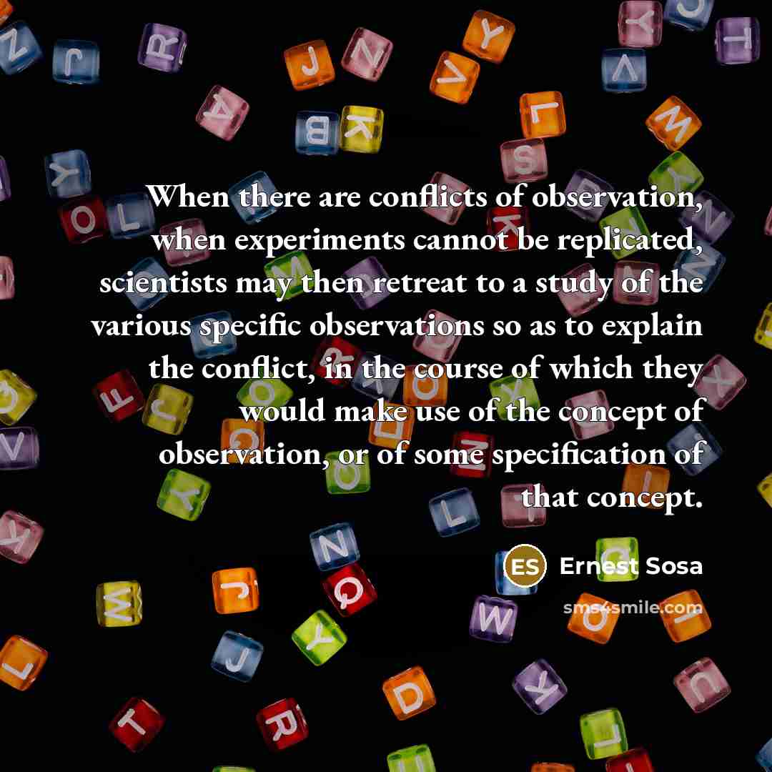 “When there are conflicts of observation, when experiments cannot be…” quote by Ernest Sosa