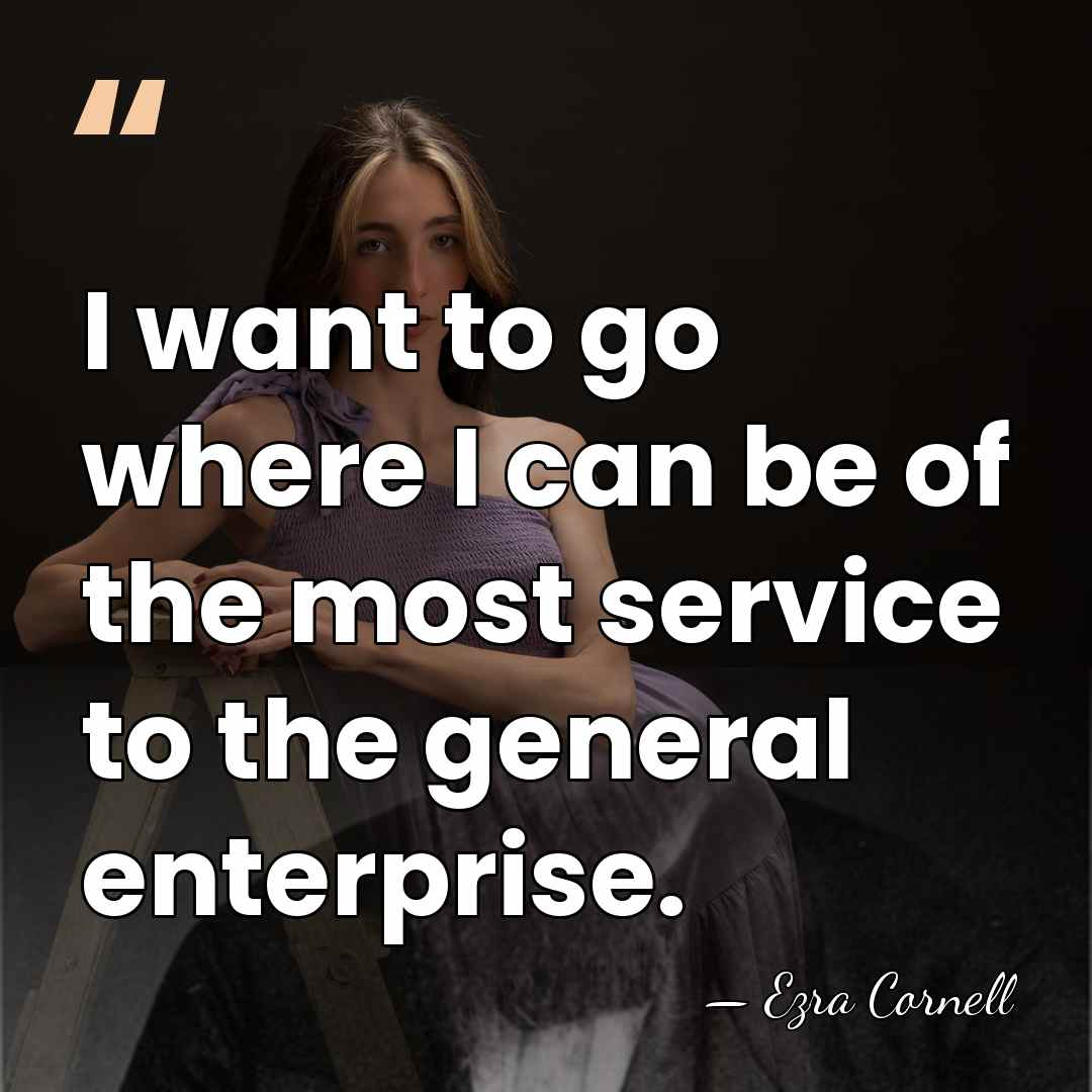 I want to go where I can be of the most service&hellip; - Ezra Cornell