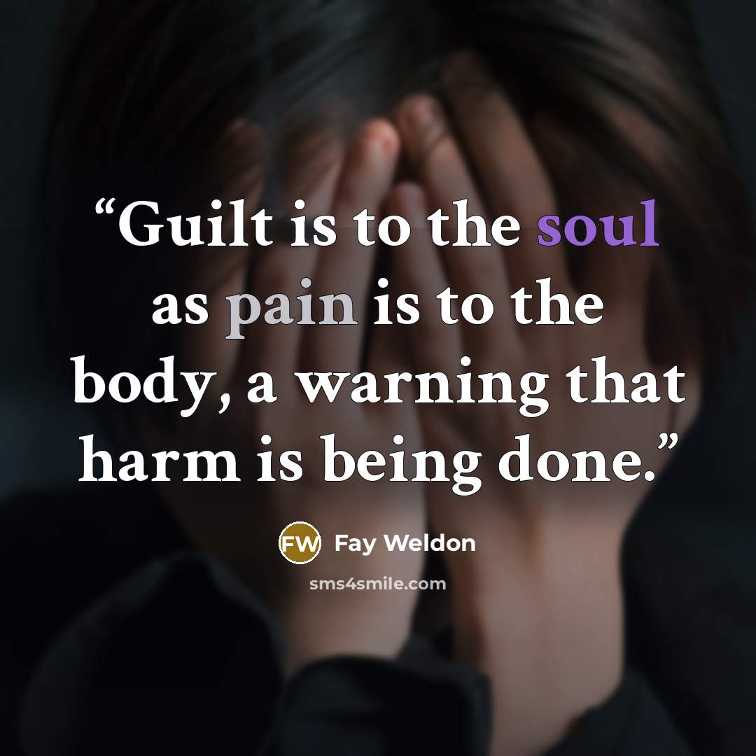 “Guilt is to the soul as pain is to the body, a warning that harm is being done.” quote by Fay Weldon
