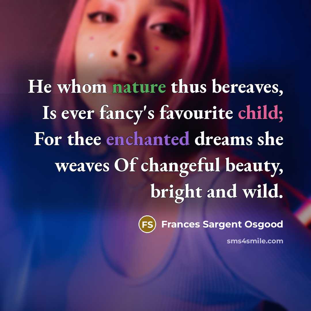 “He whom nature thus bereaves, Is ever fancy's favourite child;…” quote by Frances Sargent Osgood