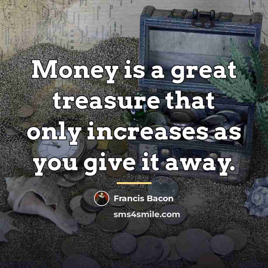 “Money is a great treasure that only increases as you…” quote by Francis Bacon