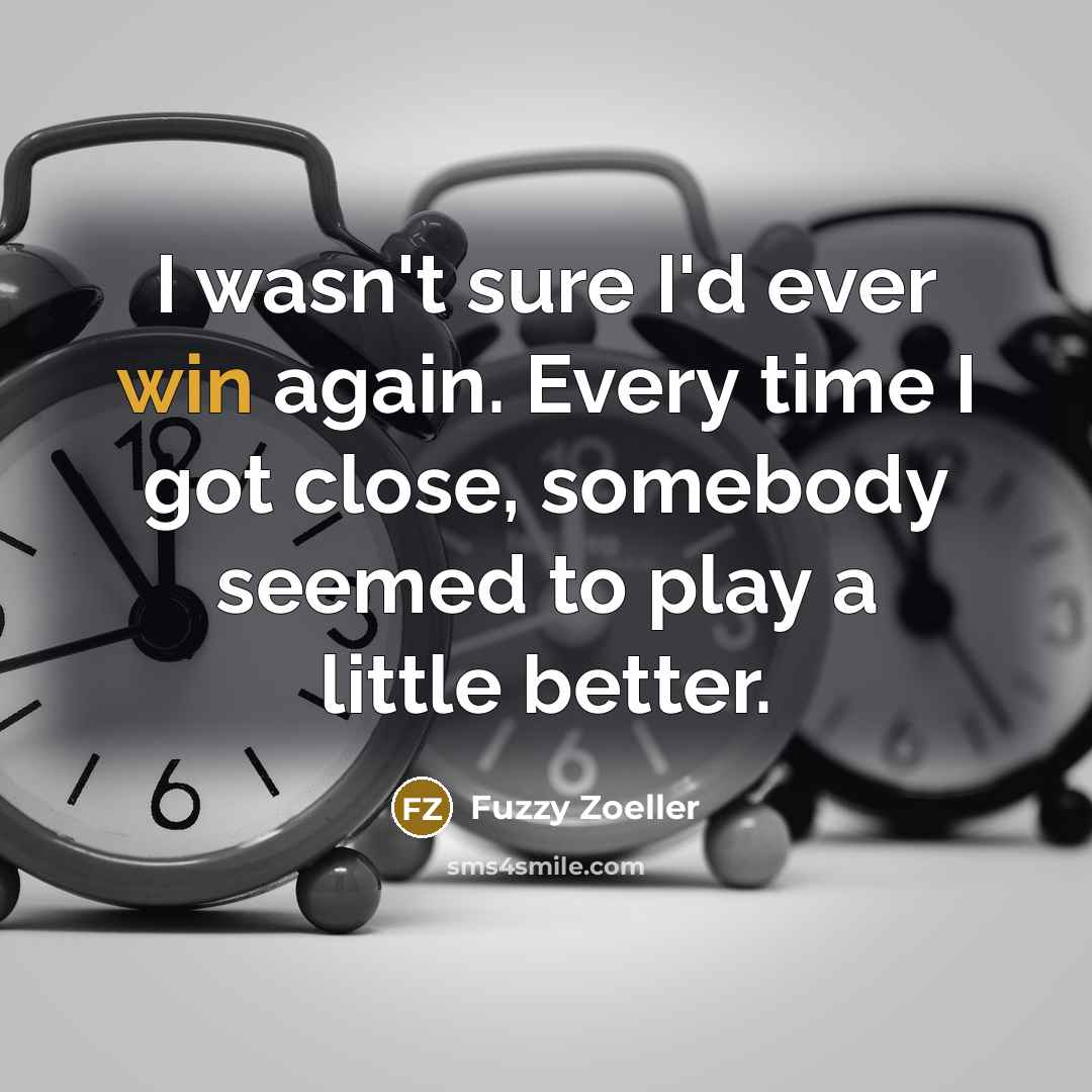 “I wasn't sure I'd ever win again. Every time I…” quote by Fuzzy Zoeller