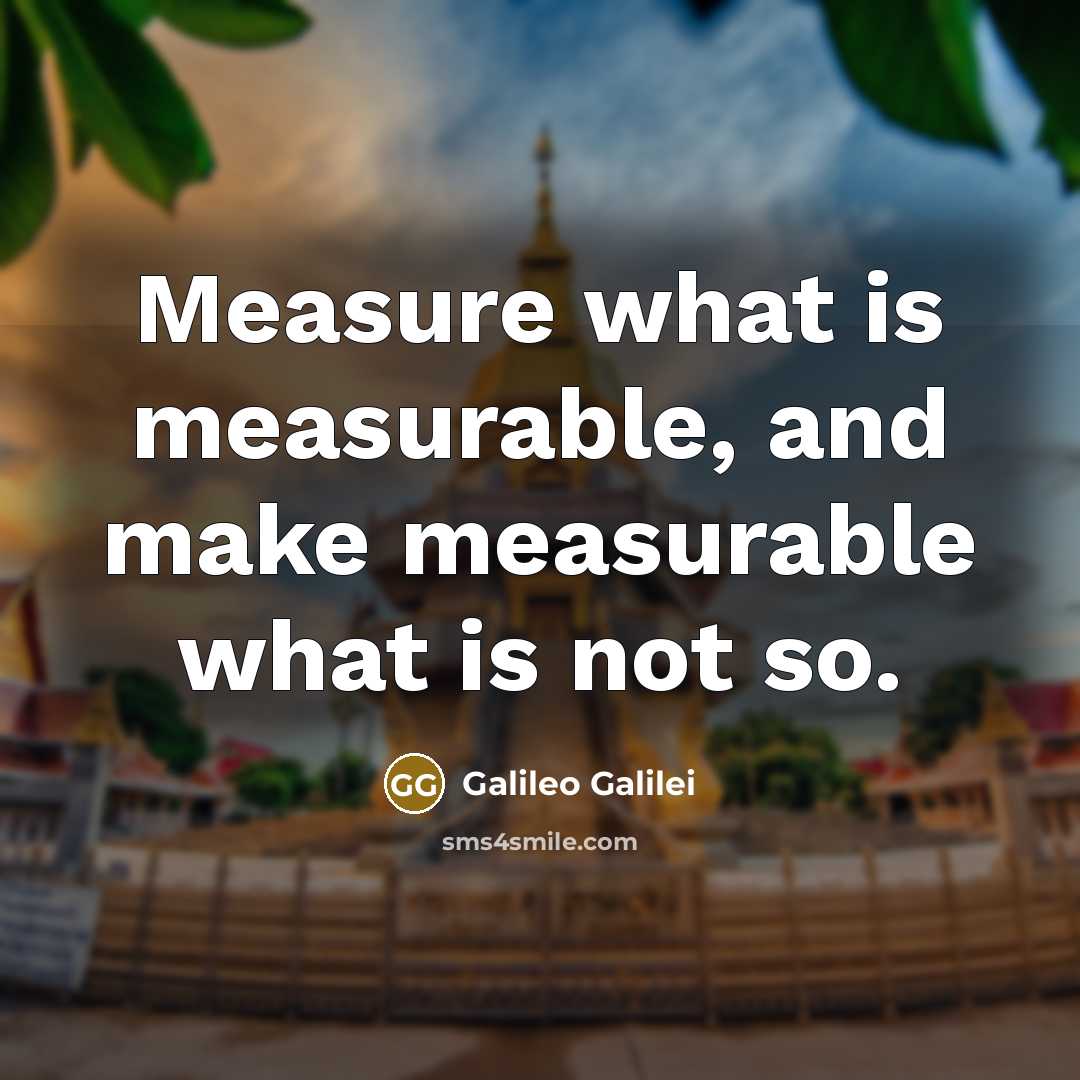 “Measure what is measurable, and make measurable what is not so.” quote by Galileo Galilei