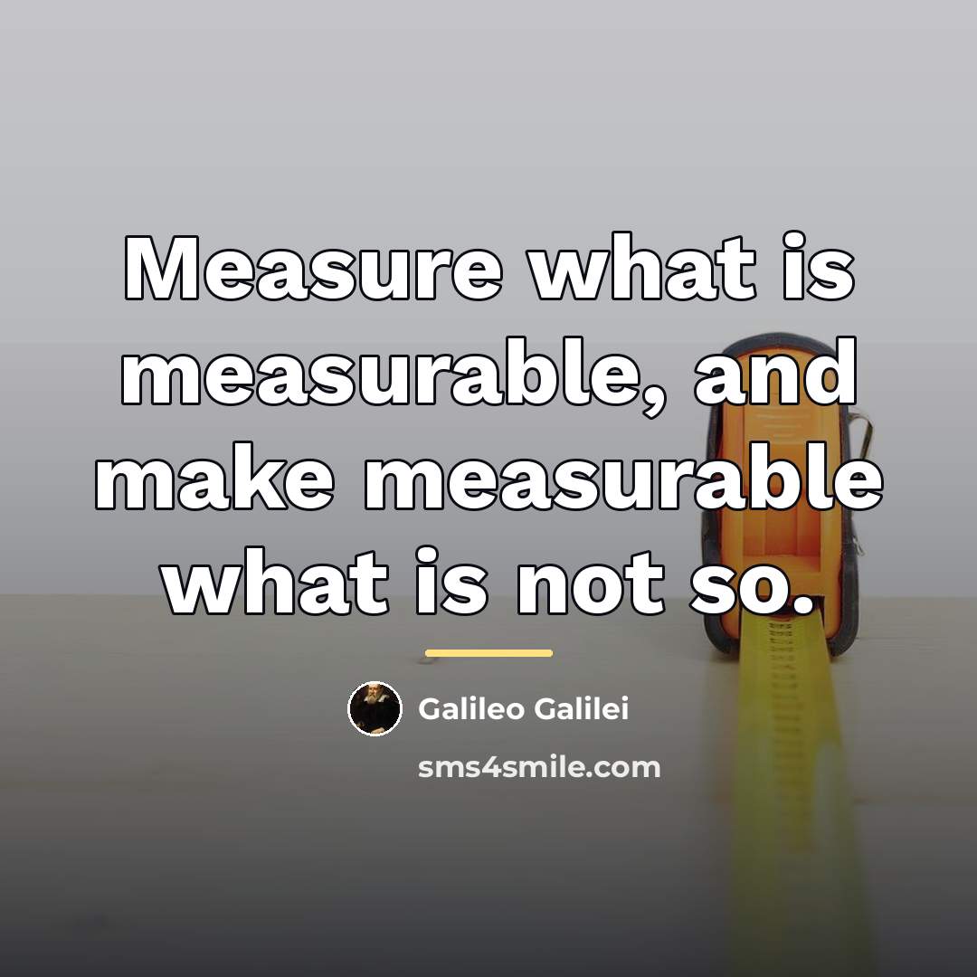 “Measure what is measurable, and make measurable what is not…” quote by Galileo Galilei
