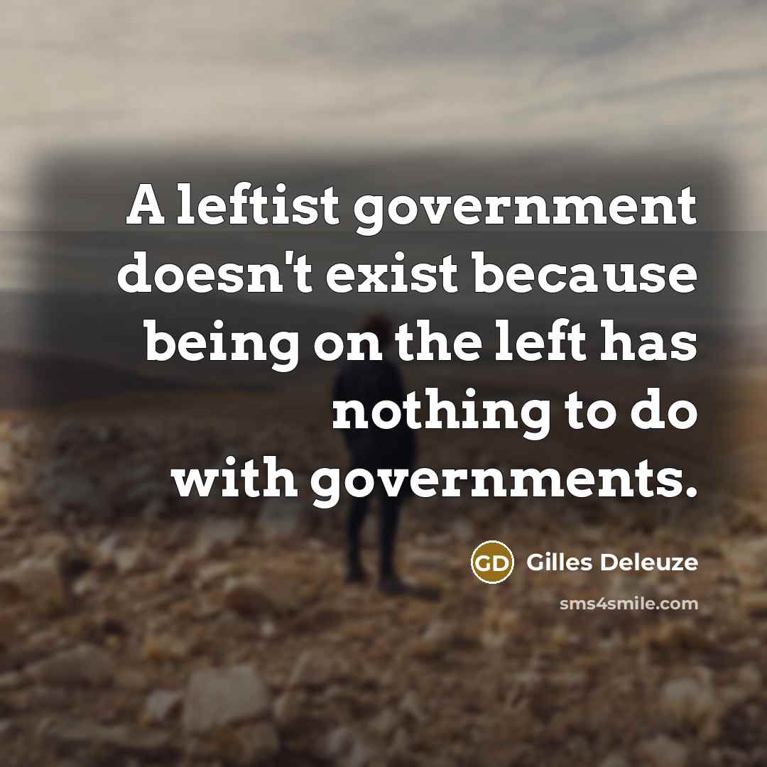 “A leftist government doesn't exist because being on the left…” quote by Gilles Deleuze