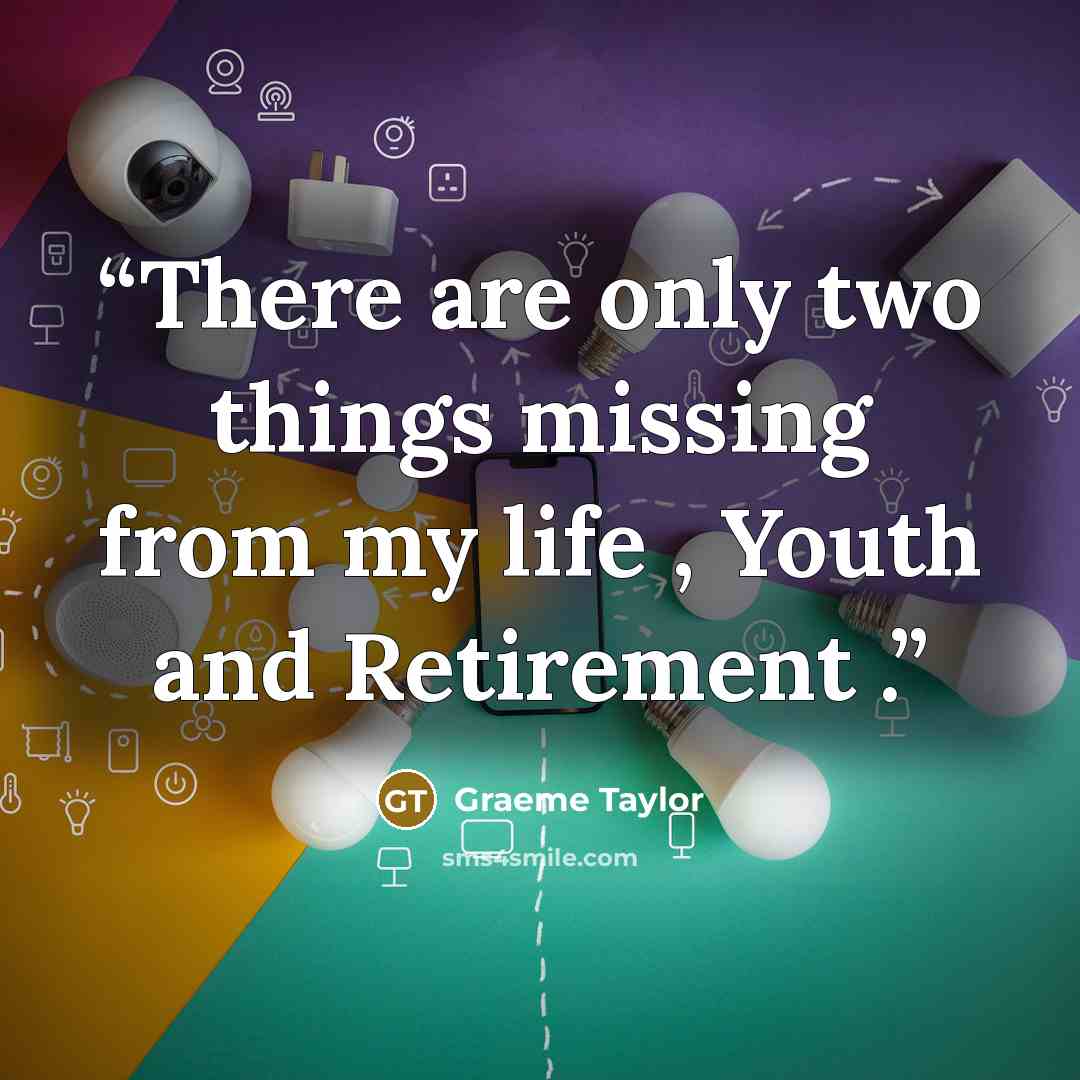 “There are only two things missing from my life , Youth and Retirement .” quote by Graeme Taylor