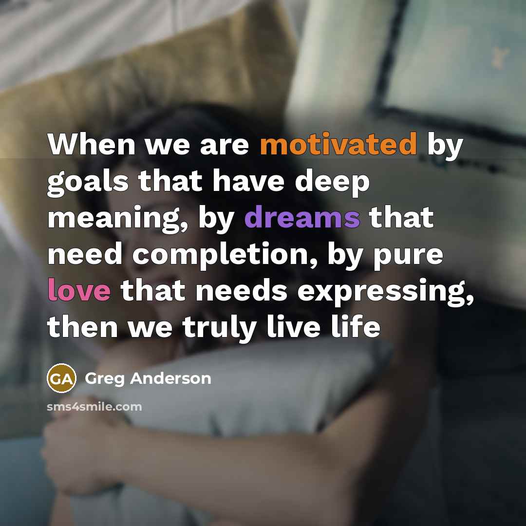 “When we are motivated by goals that have deep meaning,…” quote by Greg Anderson