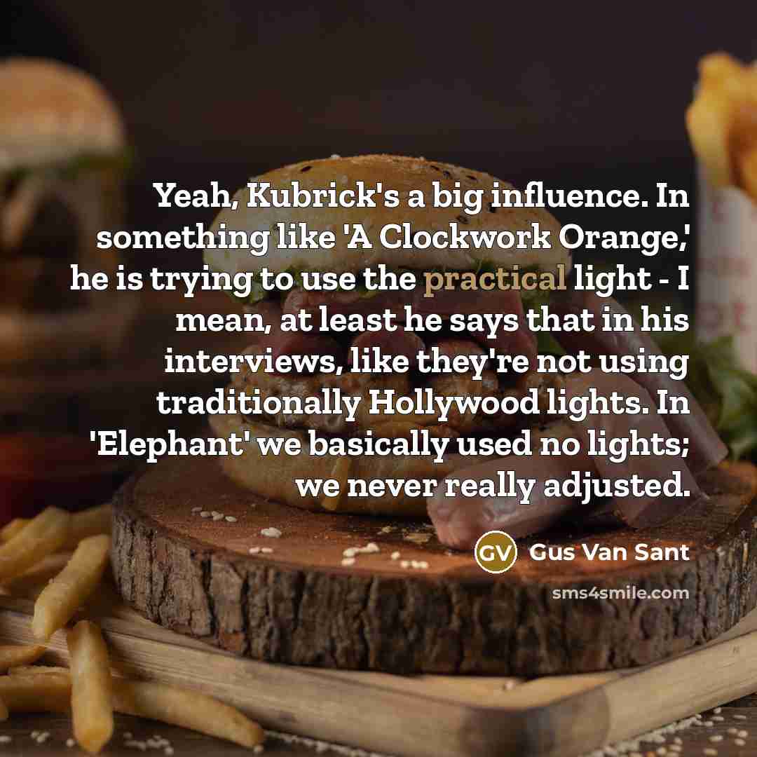 “Yeah, Kubrick's a big influence. In something like 'A Clockwork…” quote by Gus Van Sant