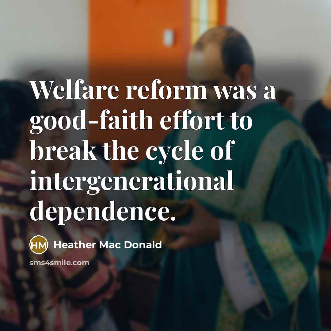 “Welfare reform was a good-faith effort to break the cycle…” quote by Heather Mac Donald
