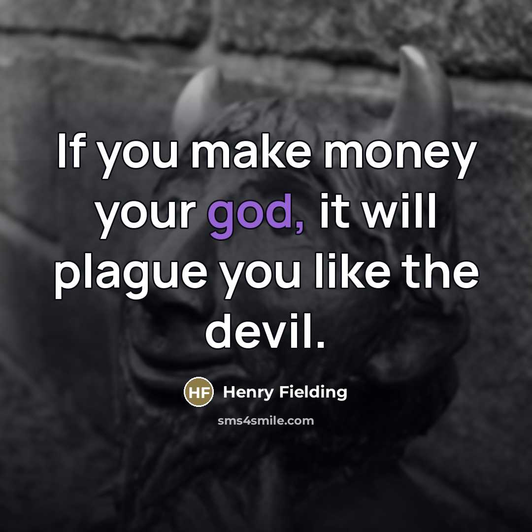 “If you make money your god, it will plague you…” quote by Henry Fielding