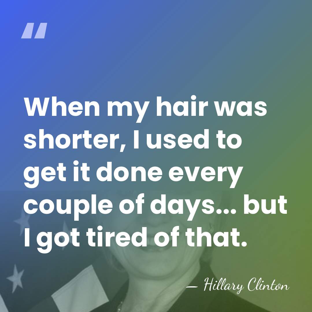 When my hair was shorter, I used to get it done every&hellip; - Hillary Clinton
