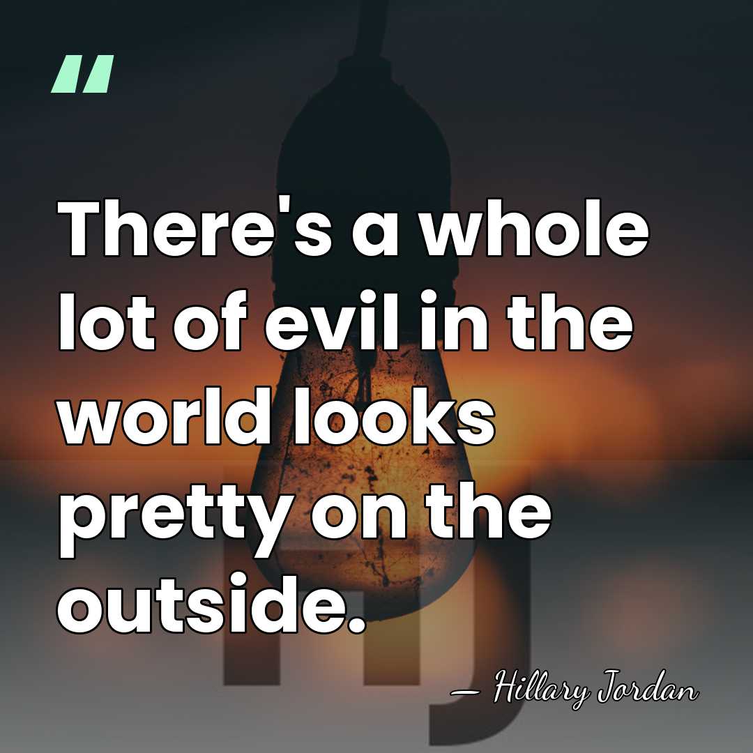 There's a whole lot of evil in the world looks pretty on&hellip; - Hillary Jordan