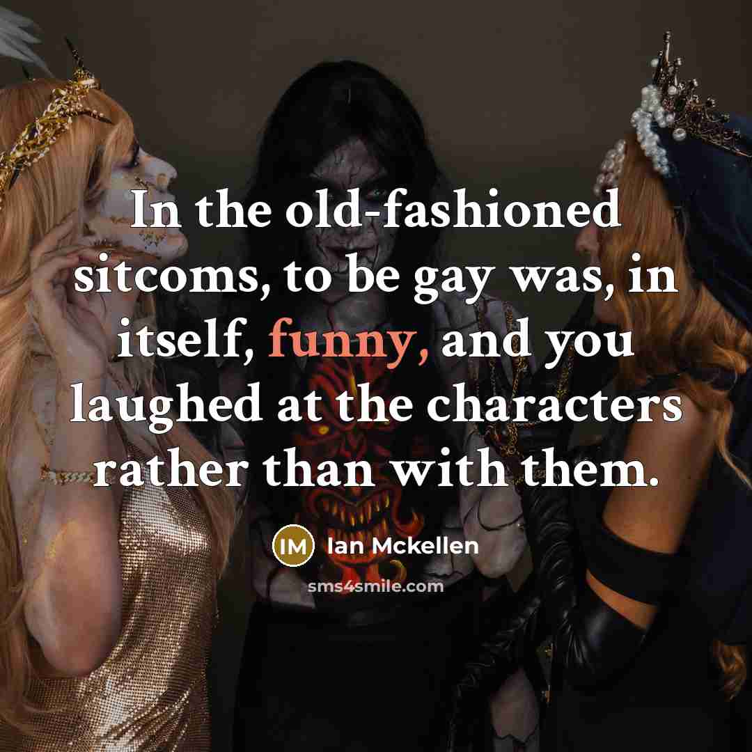 “In the old-fashioned sitcoms, to be gay was, in itself,…” quote by Ian Mckellen