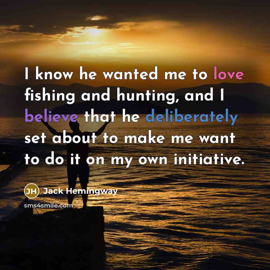 “I know he wanted me to love fishing and hunting,…” quote by Jack Hemingway