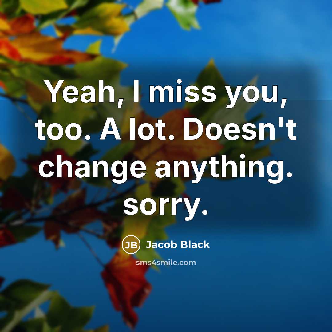 “Yeah, I miss you, too. A lot. Doesn't change anything. sorry.” quote by Jacob Black