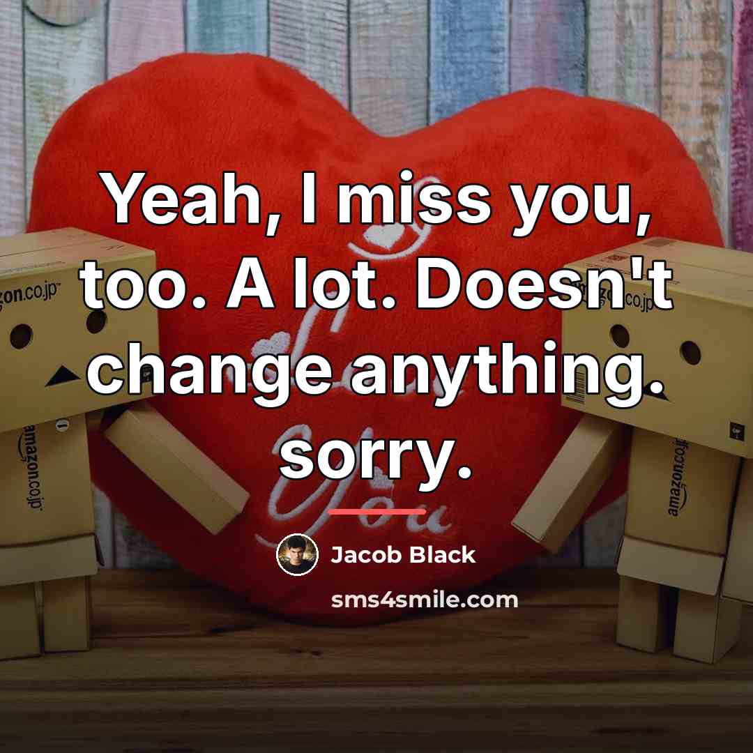 “Yeah, I miss you, too. A lot. Doesn't change anything.…” quote by Jacob Black