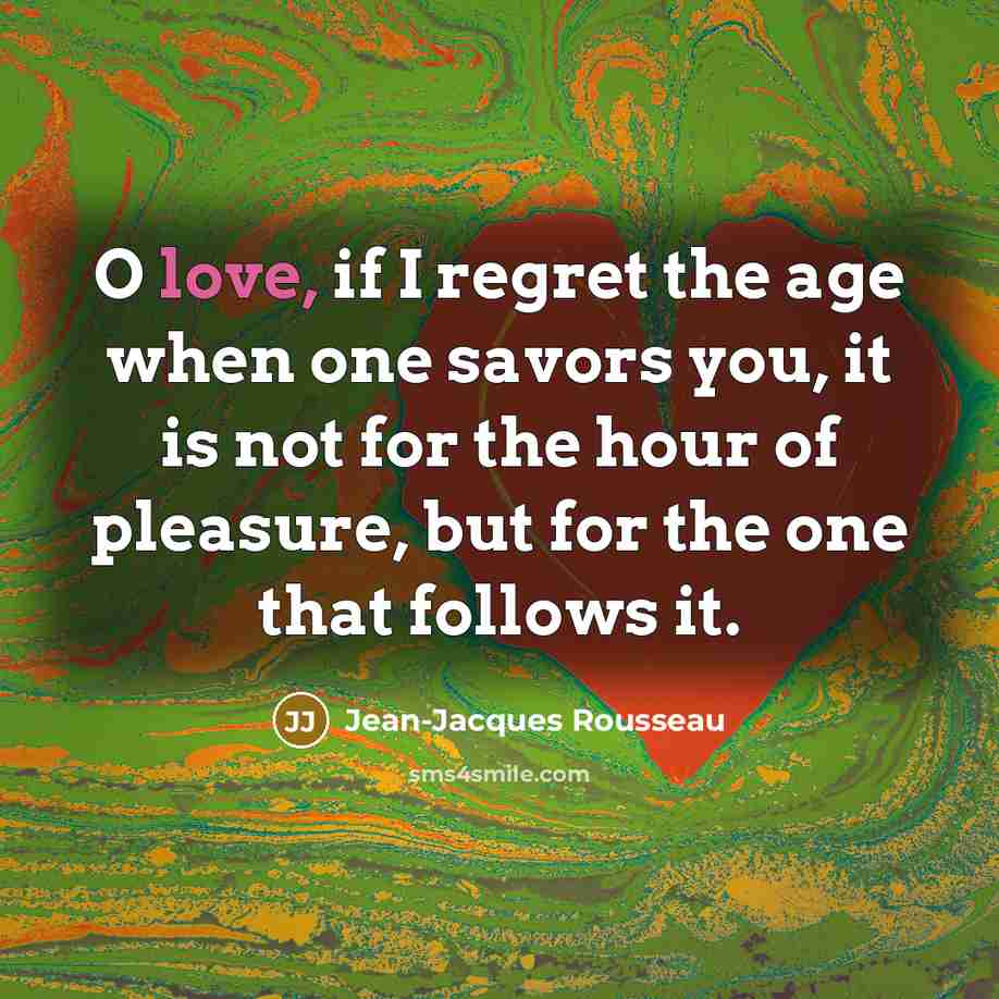 “O love, if I regret the age when one savors…” quote by Jean-Jacques Rousseau