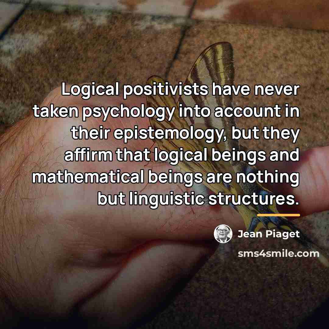 “Logical positivists have never taken psychology into account in their…” quote by Jean Piaget