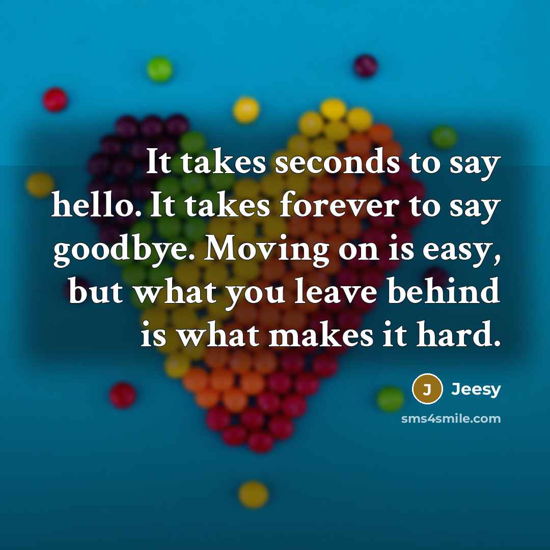 “It takes seconds to say hello. It takes forever to say goodbye. Moving on is easy, but what you leave behind is what makes it hard.” quote by Jeesy