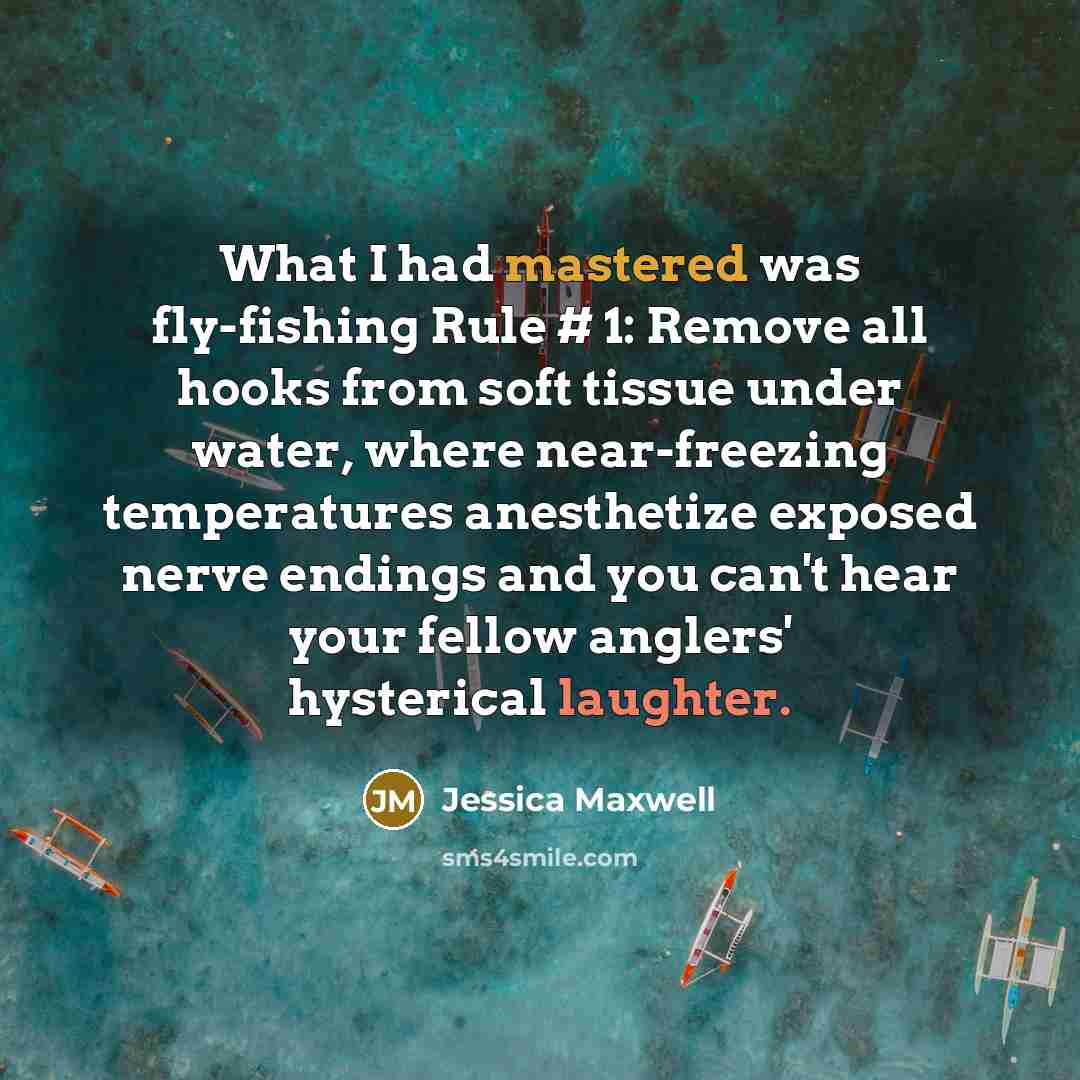 “What I had mastered was fly-fishing Rule # 1: Remove…” quote by Jessica Maxwell