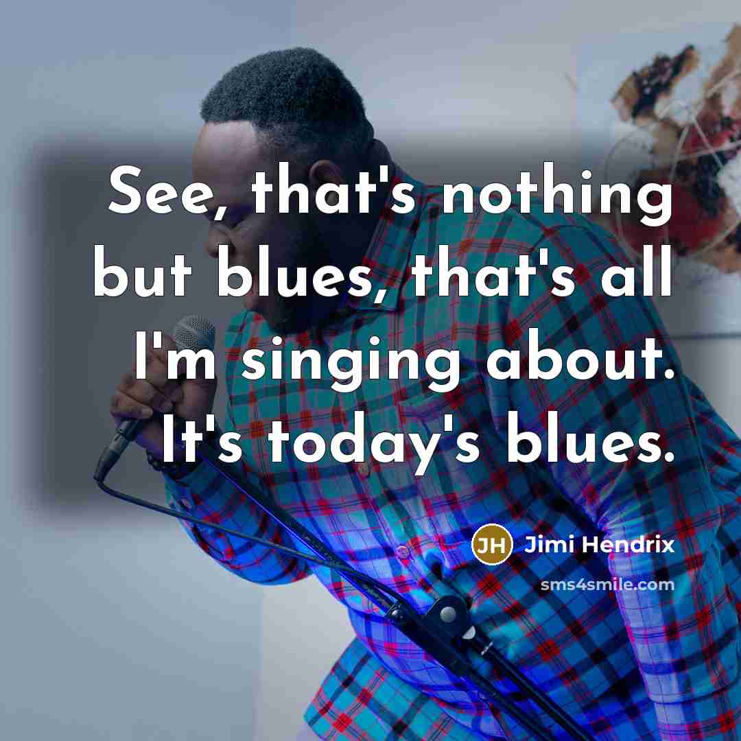 “See, that's nothing but blues, that's all I'm singing about.…” quote by Jimi Hendrix