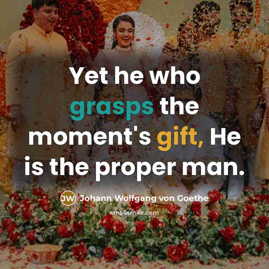 “Yet he who grasps the moment's gift, He is the…” quote by Johann Wolfgang von Goethe