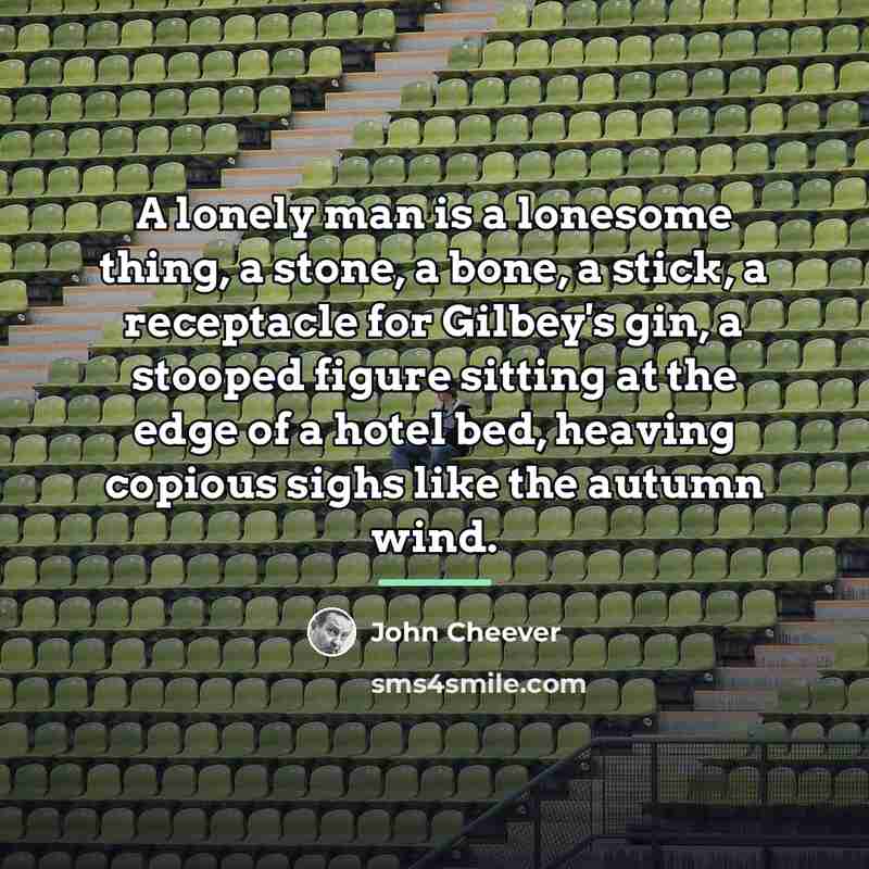 “A lonely man is a lonesome thing, a stone, a…” quote by John Cheever