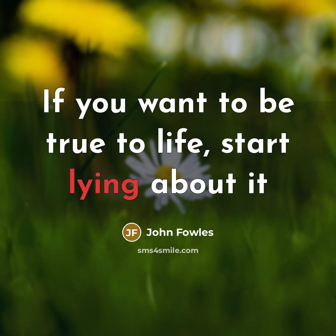 “If you want to be true to life, start lying…” quote by John Fowles