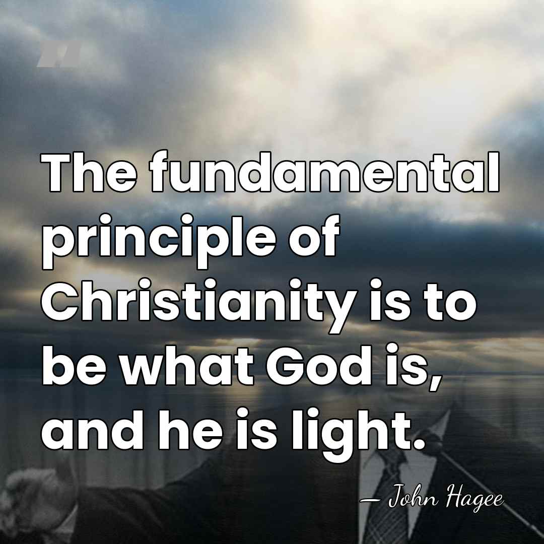The fundamental principle of Christianity is to be what God is, and&hellip; - John Hagee