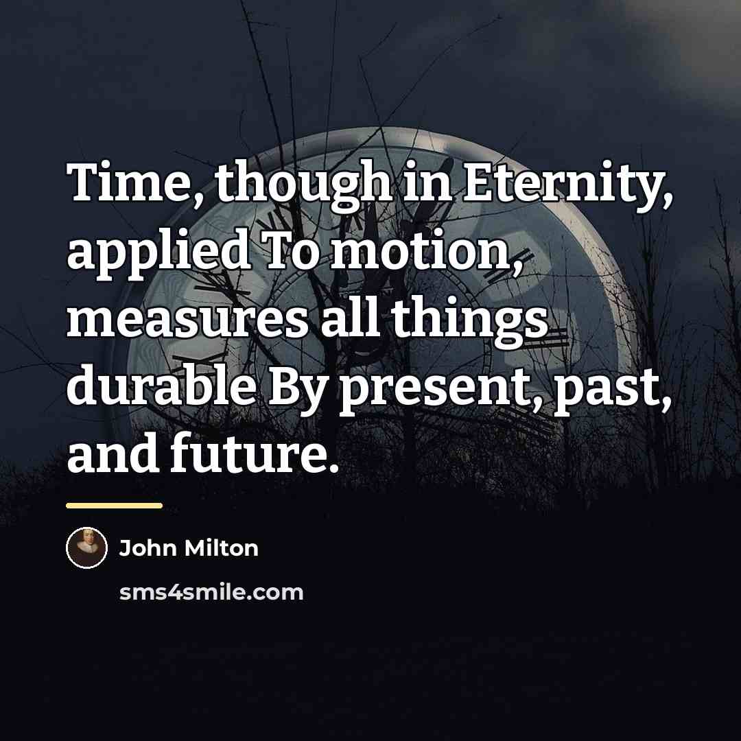 “Time, though in Eternity, applied To motion, measures all things…” quote by John Milton