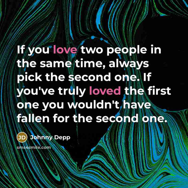 “If you love two people in the same time, always pick the second one. If you've truly loved the first one you wouldn't have fallen for the second one.” quote by Johnny Depp