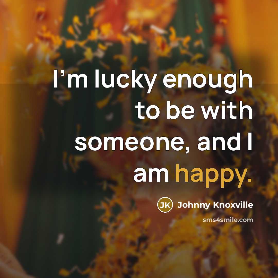 “I'm lucky enough to be with someone, and I am…” quote by Johnny Knoxville