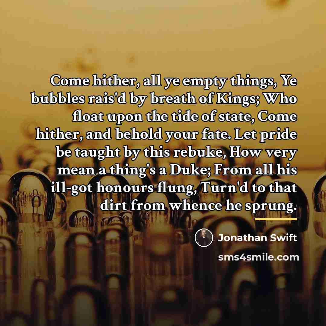 “Come hither, all ye empty things, Ye bubbles rais'd by…” quote by Jonathan Swift