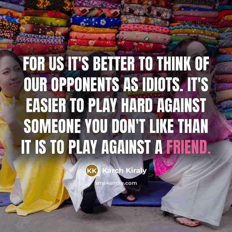 “For us it's better to think of our opponents as…” quote by Karch Kiraly