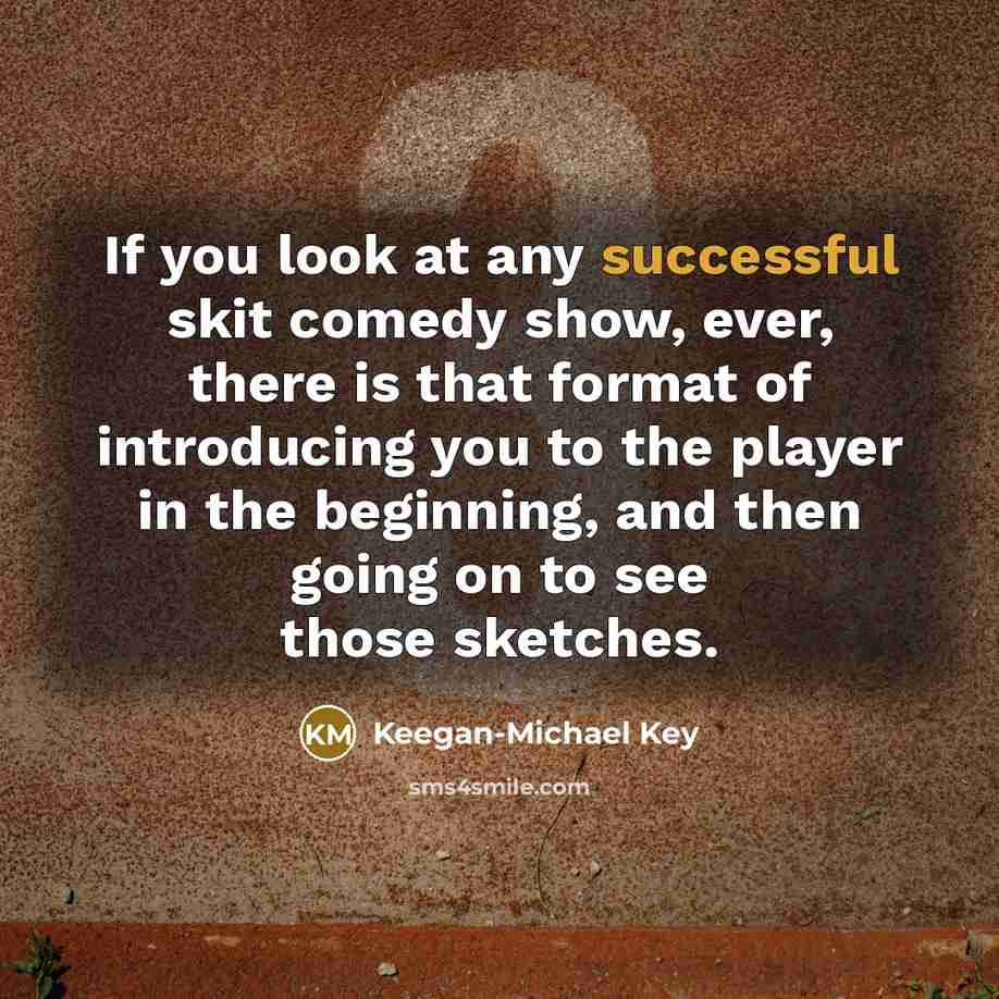 “If you look at any successful skit comedy show, ever,…” quote by Keegan-Michael Key