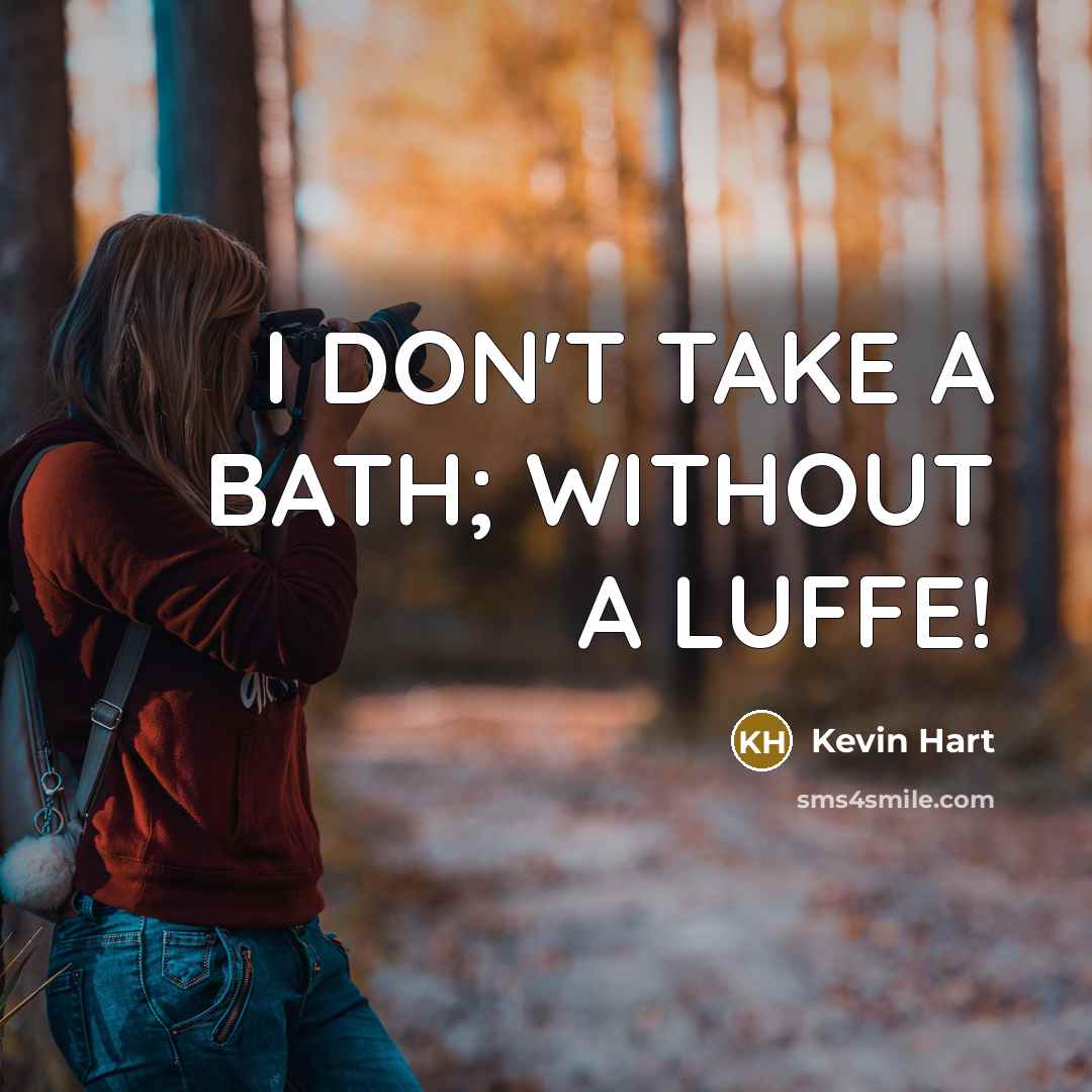 “I DON'T TAKE A BATH; WITHOUT A LUFFE!…” quote by Kevin Hart