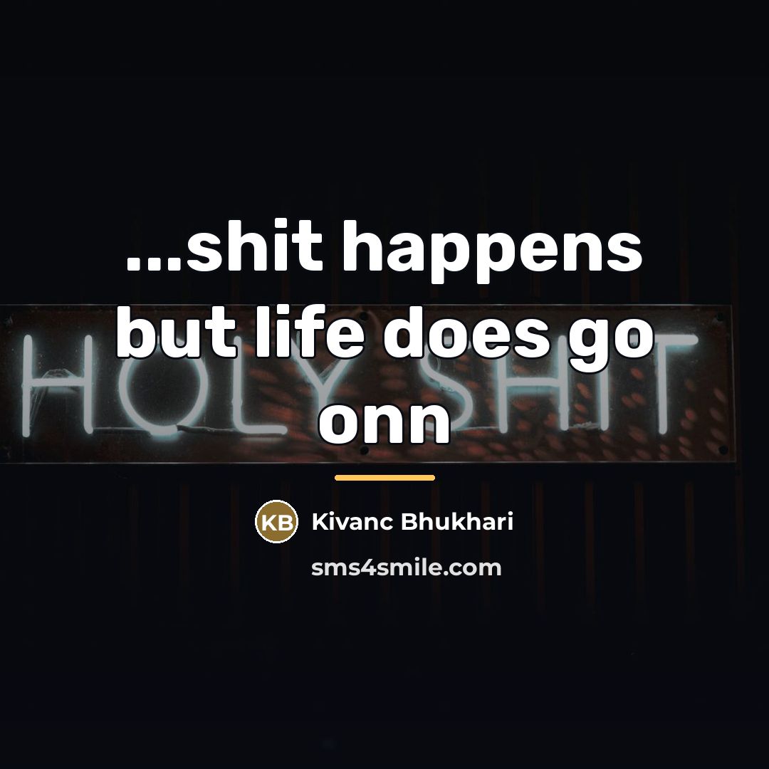 “...shit happens but life does go onn…” quote by Kivanc Bhukhari