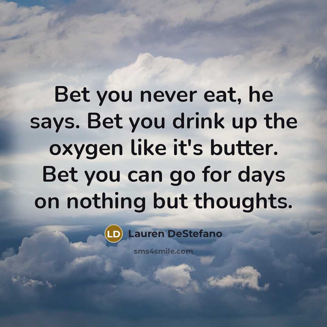 “Bet you never eat, he says. Bet you drink up…” quote by Lauren DeStefano