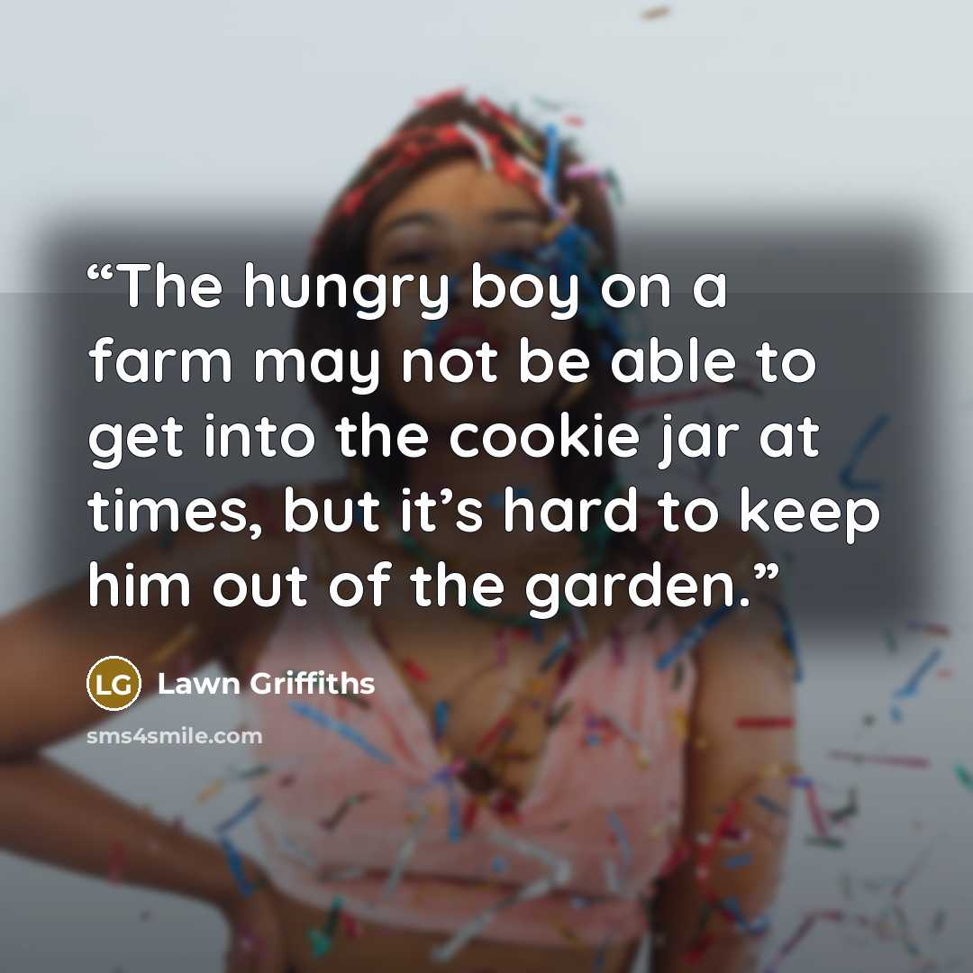 “The hungry boy on a farm may not be able to get into the cookie jar at times, but it’s hard to keep him out of the garden.” quote by Lawn Griffiths