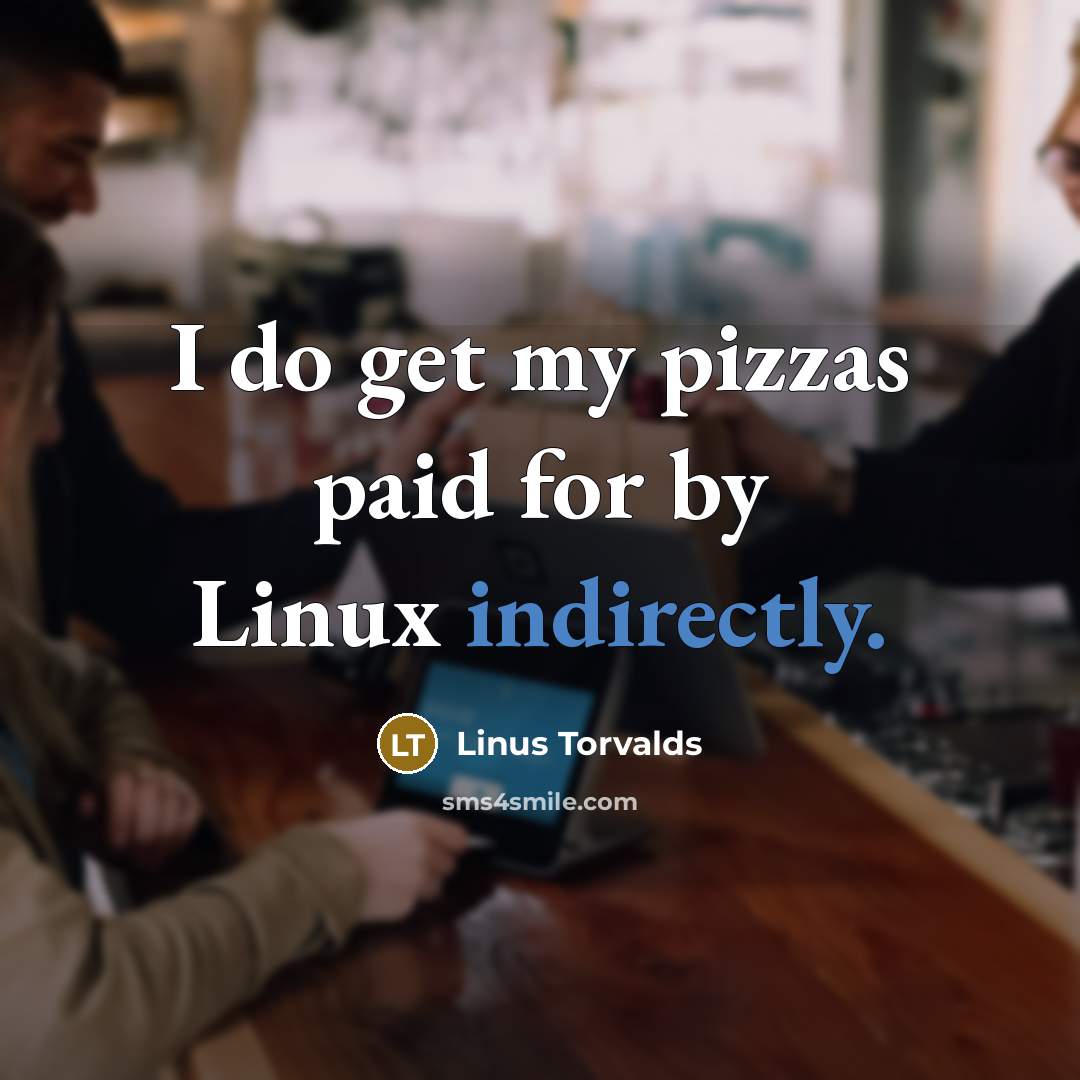 “I do get my pizzas paid for by Linux indirectly.” quote by Linus Torvalds