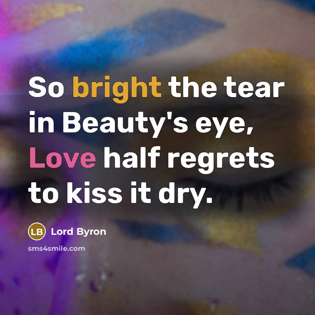 “So bright the tear in Beauty's eye, Love half regrets…” quote by Lord Byron