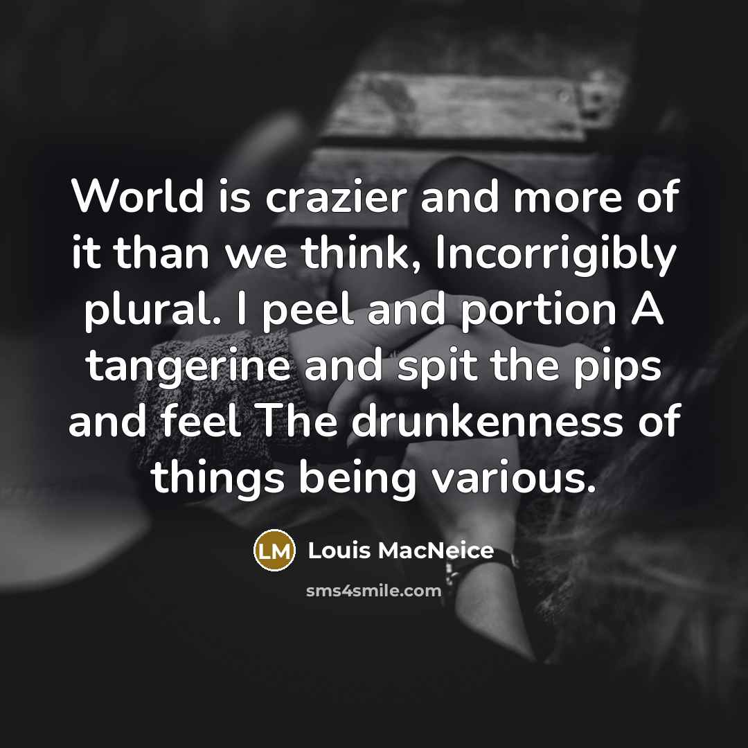“World is crazier and more of it than we think,…” quote by Louis MacNeice