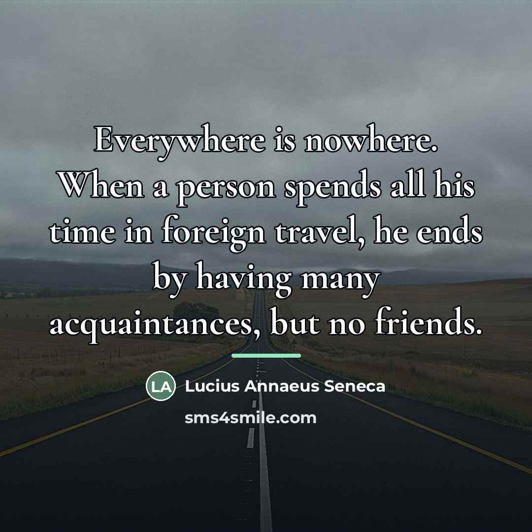 “Everywhere is nowhere. When a person spends all his time…” quote by Lucius Annaeus Seneca