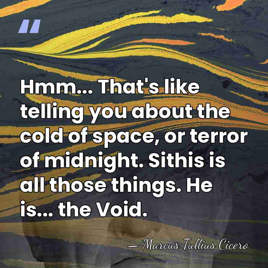 Hmm... That's like telling you about the cold of space, or terror&hellip; - Marcus Tullius Cicero