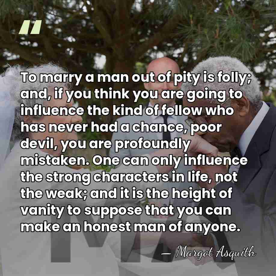 To marry a man out of pity is folly; and, if you&hellip; - Margot Asquith