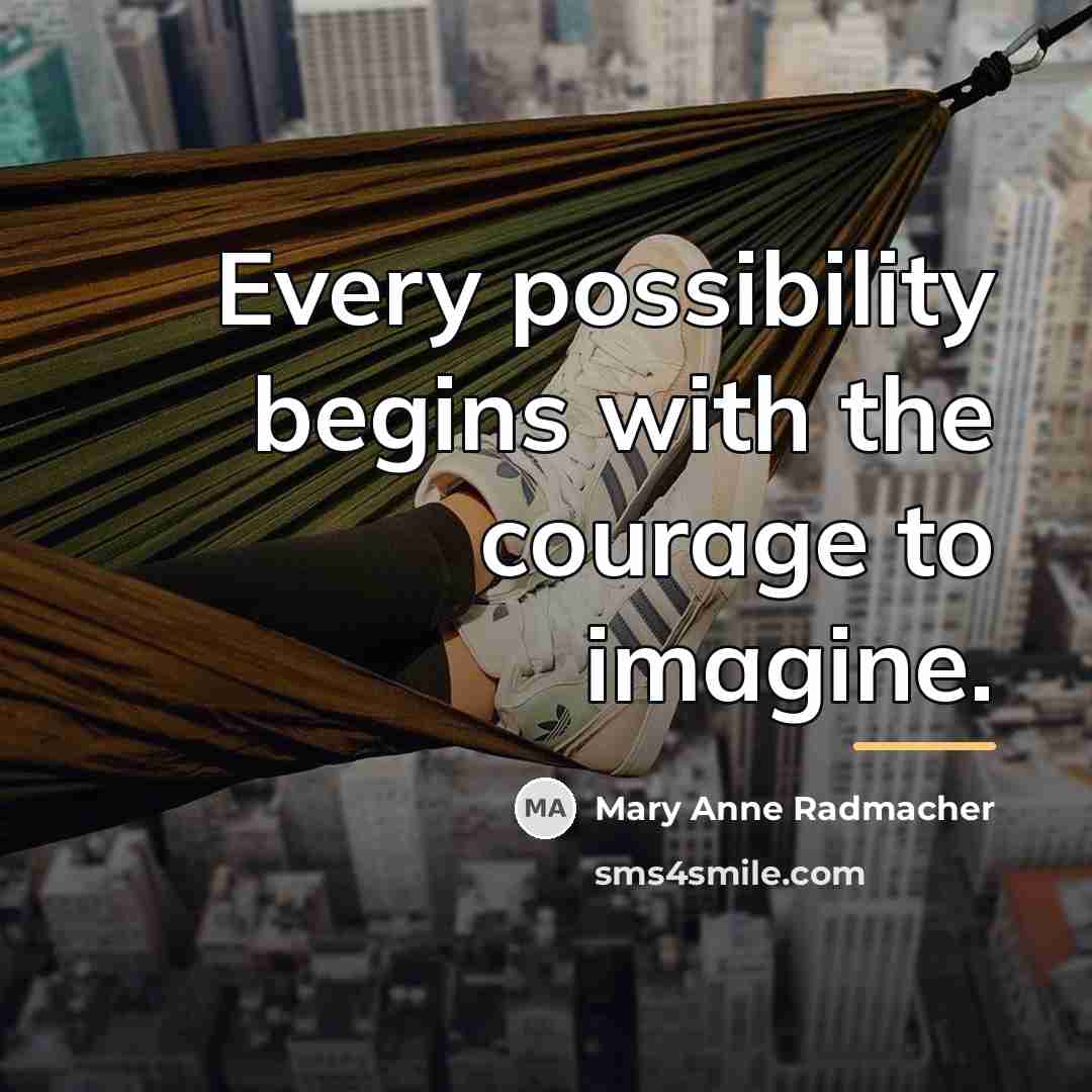 “Every possibility begins with the courage to imagine.…” quote by Mary Anne Radmacher